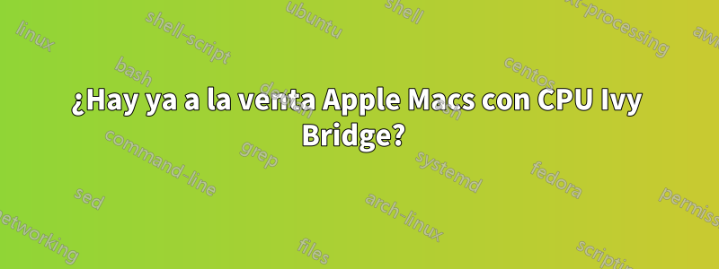 ¿Hay ya a la venta Apple Macs con CPU Ivy Bridge? 