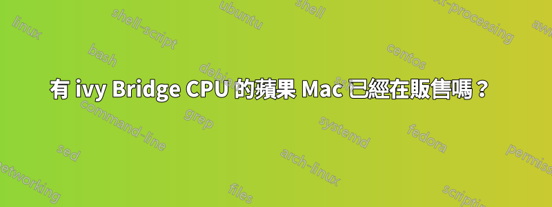 有 ivy Bridge CPU 的蘋果 Mac 已經在販售嗎？ 