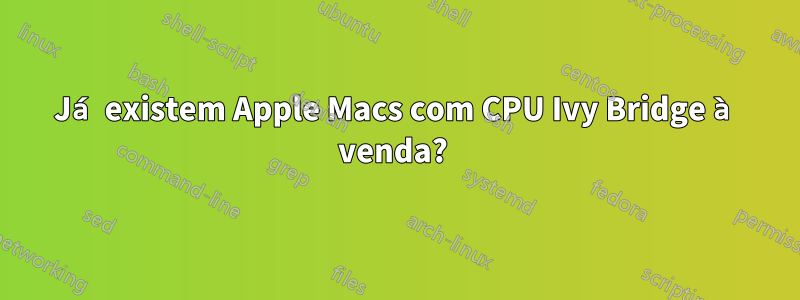 Já existem Apple Macs com CPU Ivy Bridge à venda? 