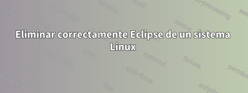 Eliminar correctamente Eclipse de un sistema Linux