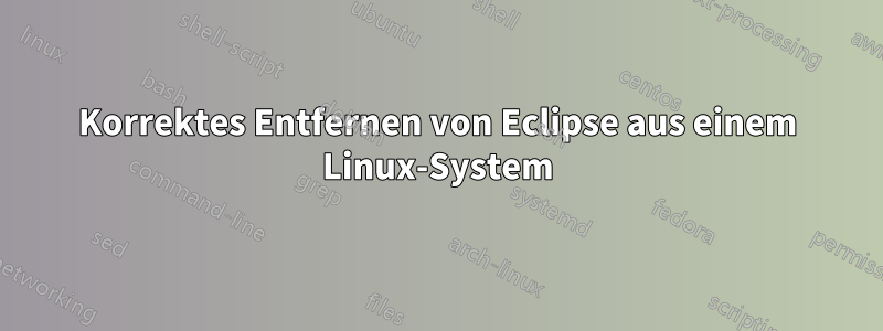 Korrektes Entfernen von Eclipse aus einem Linux-System