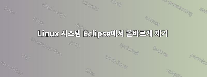 Linux 시스템 Eclipse에서 올바르게 제거