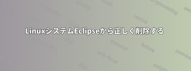 LinuxシステムEclipseから正しく削除する