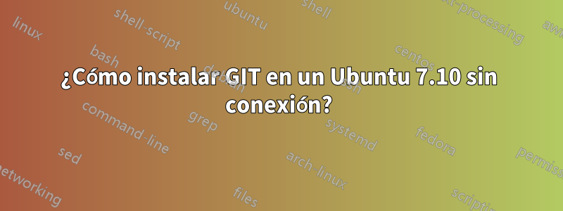 ¿Cómo instalar GIT en un Ubuntu 7.10 sin conexión?