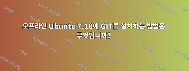 오프라인 Ubuntu 7.10에 GIT를 설치하는 방법은 무엇입니까?