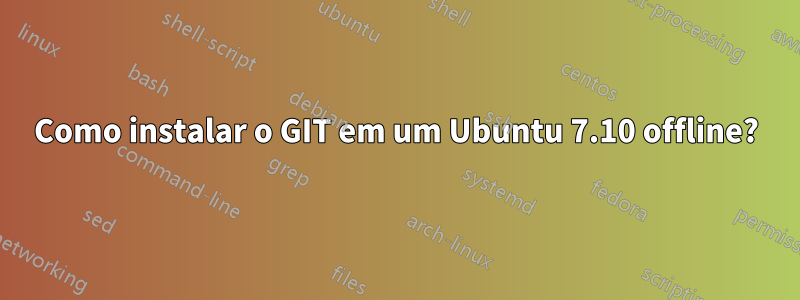 Como instalar o GIT em um Ubuntu 7.10 offline?