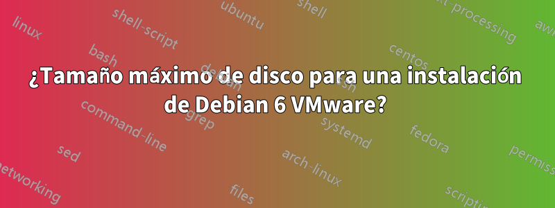 ¿Tamaño máximo de disco para una instalación de Debian 6 VMware?