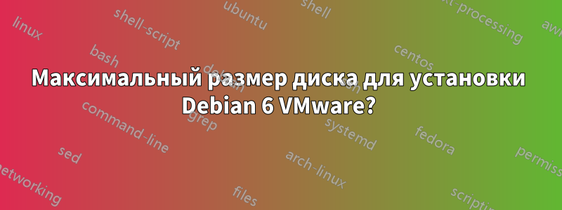 Максимальный размер диска для установки Debian 6 VMware?