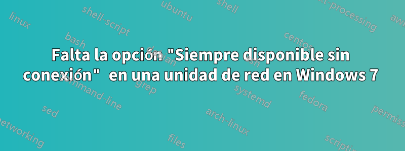 Falta la opción "Siempre disponible sin conexión" en una unidad de red en Windows 7