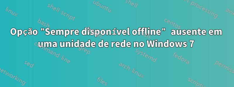 Opção "Sempre disponível offline" ausente em uma unidade de rede no Windows 7