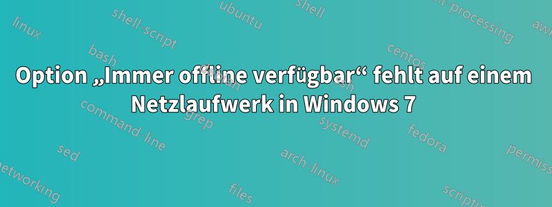 Option „Immer offline verfügbar“ fehlt auf einem Netzlaufwerk in Windows 7