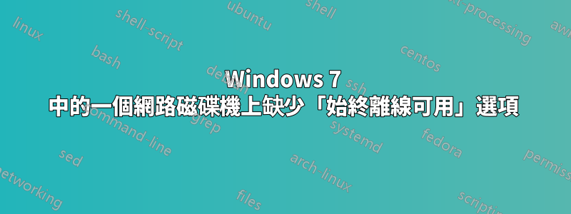 Windows 7 中的一個網路磁碟機上缺少「始終離線可用」選項