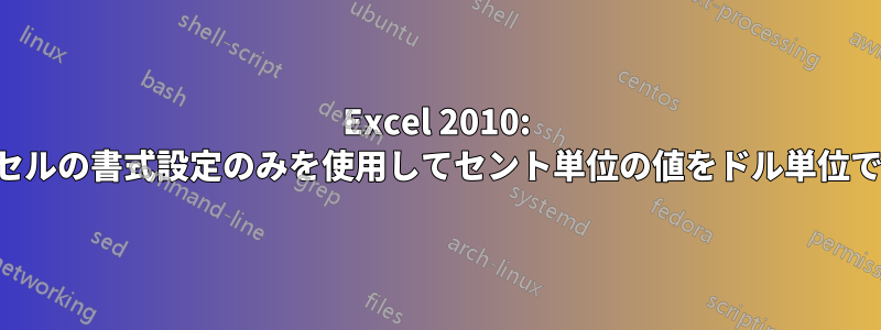 Excel 2010: 数式を使わずセルの書式設定のみを使用してセント単位の値をドル単位で表示する方法