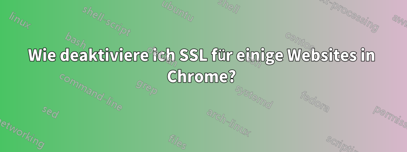 Wie deaktiviere ich SSL für einige Websites in Chrome?