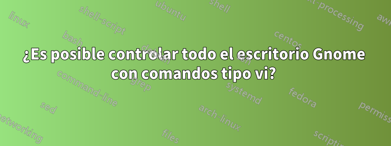 ¿Es posible controlar todo el escritorio Gnome con comandos tipo vi?