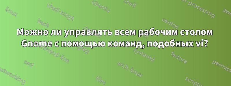 Можно ли управлять всем рабочим столом Gnome с помощью команд, подобных vi?