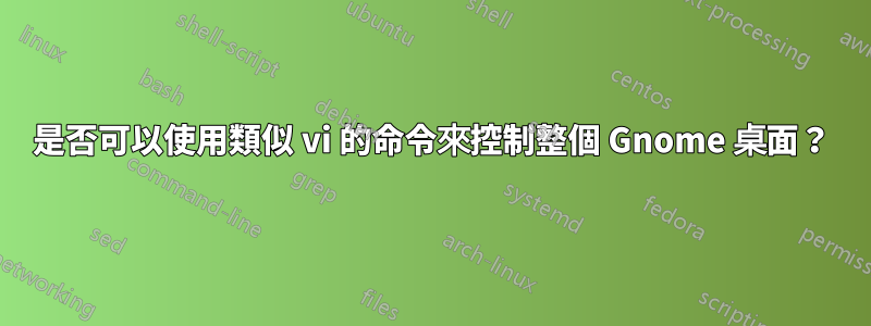 是否可以使用類似 vi 的命令來控制整個 Gnome 桌面？