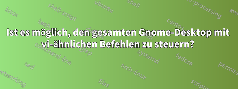 Ist es möglich, den gesamten Gnome-Desktop mit vi-ähnlichen Befehlen zu steuern?