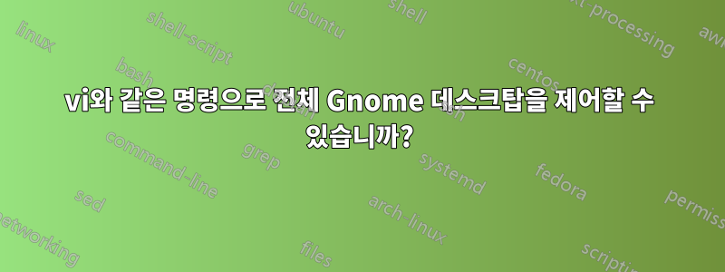 vi와 같은 명령으로 전체 Gnome 데스크탑을 제어할 수 있습니까?