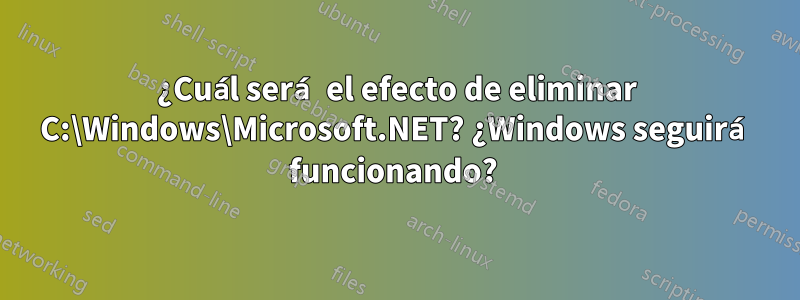 ¿Cuál será el efecto de eliminar C:\Windows\Microsoft.NET? ¿Windows seguirá funcionando? 