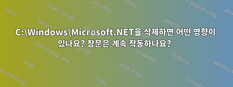 C:\Windows\Microsoft.NET을 삭제하면 어떤 영향이 있나요? 창문은 계속 작동하나요? 