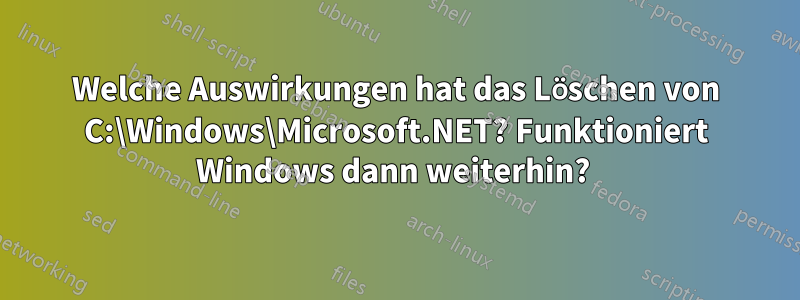 Welche Auswirkungen hat das Löschen von C:\Windows\Microsoft.NET? Funktioniert Windows dann weiterhin? 