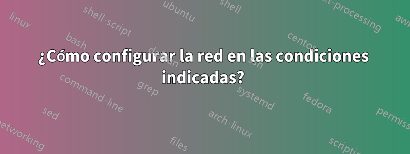 ¿Cómo configurar la red en las condiciones indicadas?