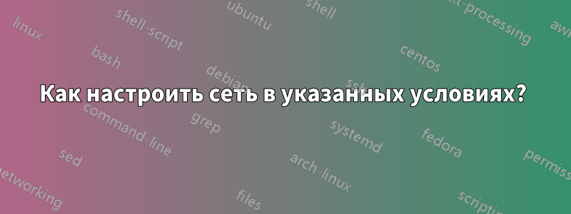 Как настроить сеть в указанных условиях?