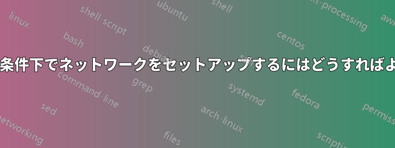 指定された条件下でネットワークをセットアップするにはどうすればよいですか?