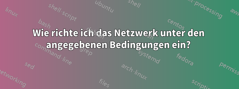 Wie richte ich das Netzwerk unter den angegebenen Bedingungen ein?