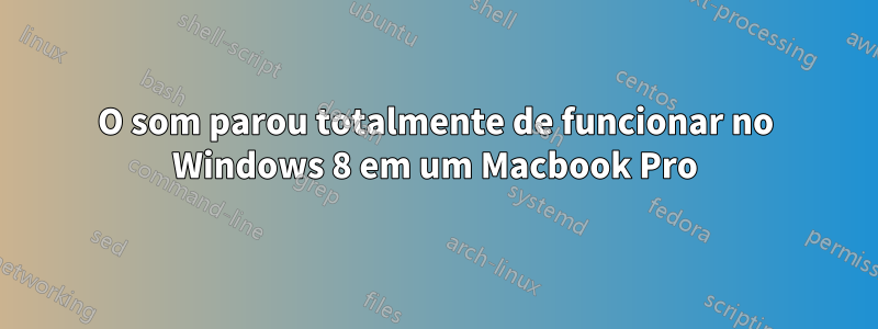 O som parou totalmente de funcionar no Windows 8 em um Macbook Pro