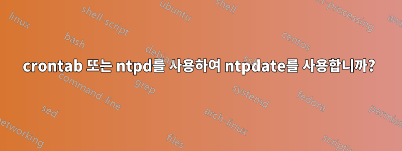 crontab 또는 ntpd를 사용하여 ntpdate를 사용합니까?