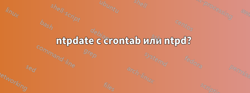 ntpdate с crontab или ntpd?