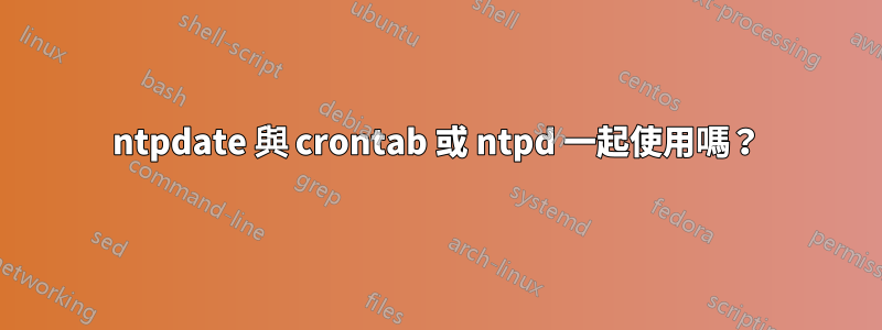 ntpdate 與 crontab 或 ntpd 一起使用嗎？