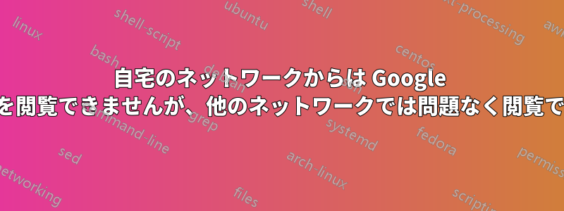 自宅のネットワークからは Google サイトを閲覧できませんが、他のネットワークでは問題なく閲覧できます