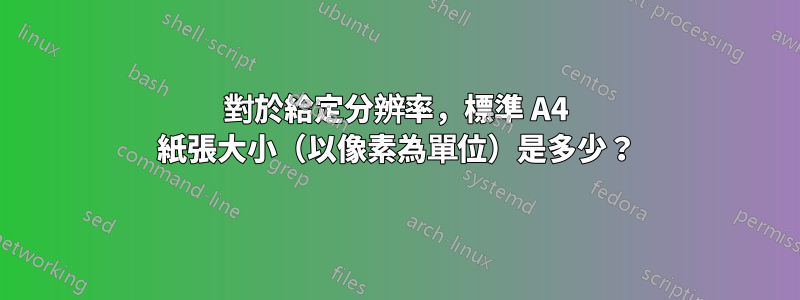 對於給定分辨率，標準 A4 紙張大小（以像素為單位）是多少？