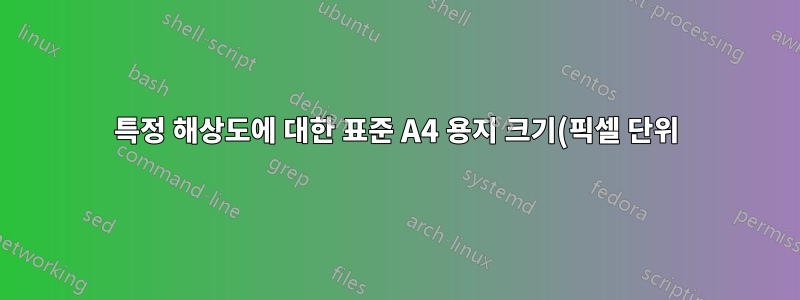 특정 해상도에 대한 표준 A4 용지 크기(픽셀 단위)는 얼마입니까?