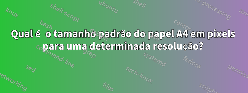 Qual é o tamanho padrão do papel A4 em pixels para uma determinada resolução?