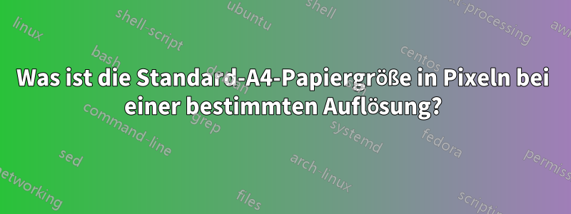 Was ist die Standard-A4-Papiergröße in Pixeln bei einer bestimmten Auflösung?