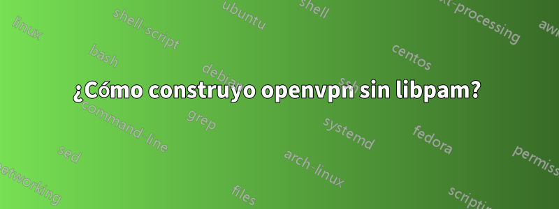 ¿Cómo construyo openvpn sin libpam?