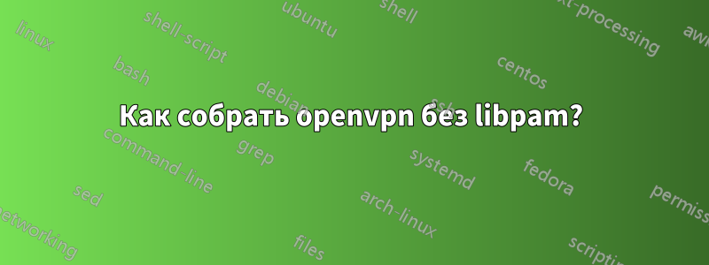 Как собрать openvpn без libpam?