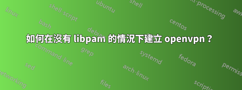 如何在沒有 libpam 的情況下建立 openvpn？