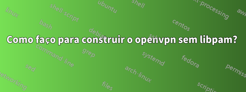 Como faço para construir o openvpn sem libpam?