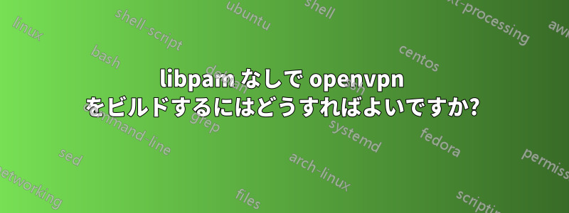 libpam なしで openvpn をビルドするにはどうすればよいですか?