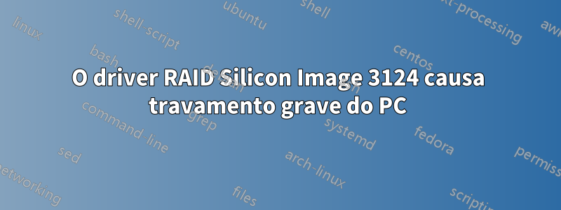 O driver RAID Silicon Image 3124 causa travamento grave do PC