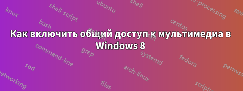 Как включить общий доступ к мультимедиа в Windows 8