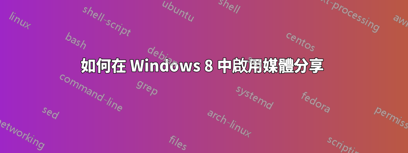 如何在 Windows 8 中啟用媒體分享