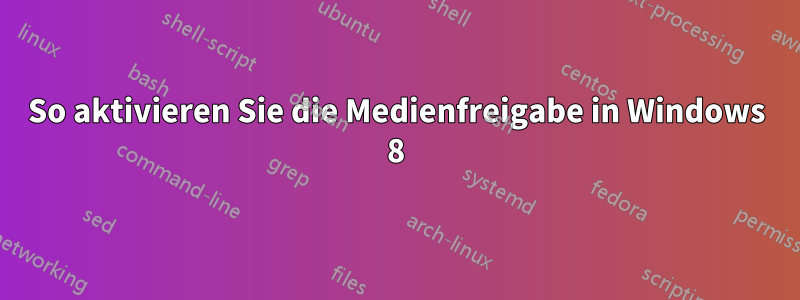 So aktivieren Sie die Medienfreigabe in Windows 8