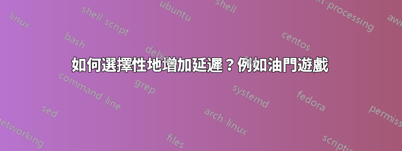 如何選擇性地增加延遲？例如油門遊戲