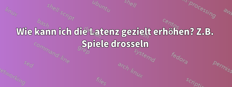 Wie kann ich die Latenz gezielt erhöhen? Z.B. Spiele drosseln